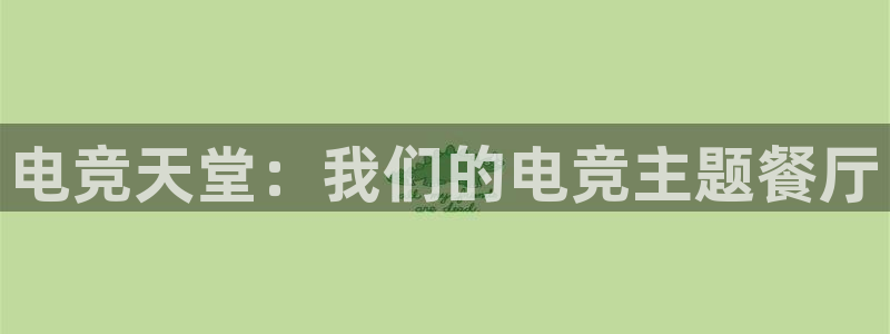 威客电竞官网：电竞天堂：我们的电竞主题餐厅