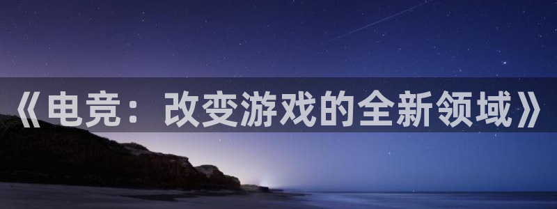 vk威客电竞：《电竞：改变游戏的全新领域》
