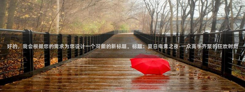 威客电竞 optic：好的，我会根据您的需求为您设计一个可能的新标题。标题：夏日电竞之夜-一众高手齐聚的狂欢时刻