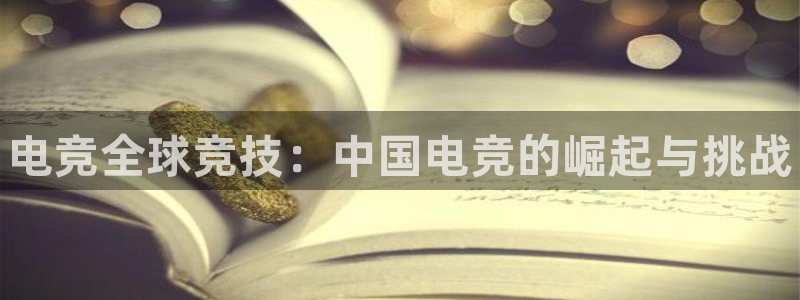 威客电竞官网登录入口：电竞全球竞技：中国电竞的崛起与挑战
