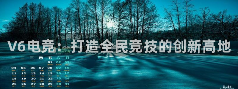 vk威客电竞：V6电竞：打造全民竞技的创新高地