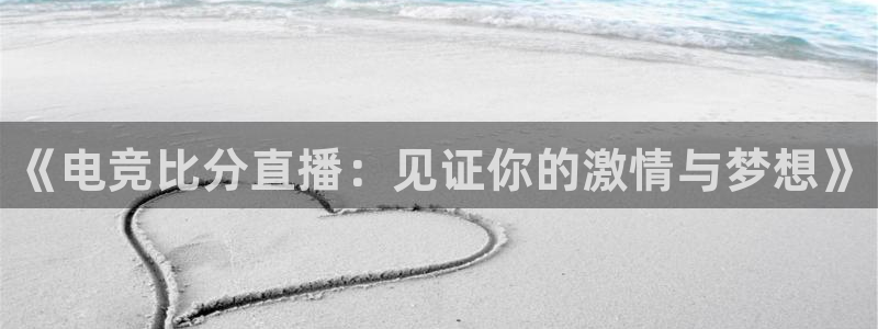 威客电竞客服：《电竞比分直播：见证你的激情与梦想》