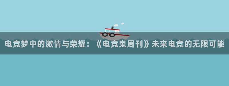 威客电竞vkgame官网：电竞梦中的激情与荣耀：《电竞鬼周刊》未来电竞的无限可能