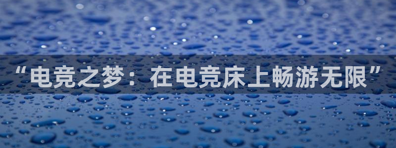 威客电竞官网登录入口：“电竞之梦：在电竞床上畅游无限”