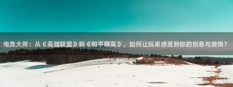威客电竞客服：电竞大师：从《英雄联盟》到《和平精英》，如何让玩家感受到你的创意与激情？