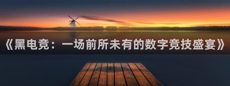 威客电竞客：《黑电竞：一场前所未有的数字竞技盛宴》