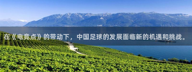 威客电竞·(中国)VKGAMING：在《电竞点》的带动下，中国足球的发展面临新的机遇和挑战。