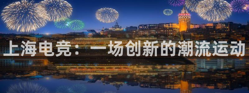 vk威客电竞：上海电竞：一场创新的潮流运动